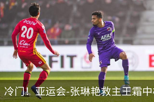 冷门！亚运会-张琳艳救主王霜中楣 女足1-1乌兹别克
